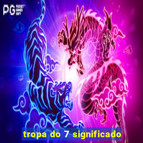 tropa do 7 significado